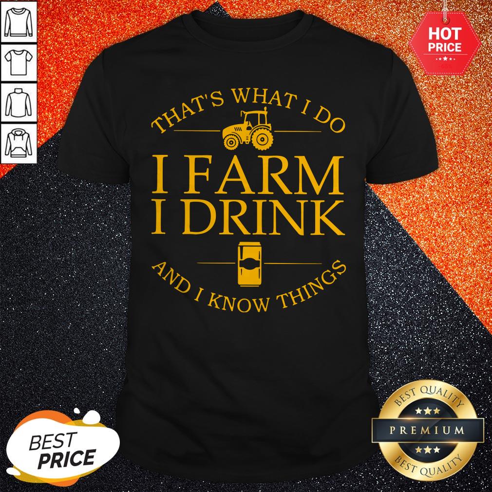 That’s What I Do I Farm I Drink Beer And I Know Things Shirt