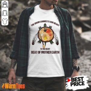 The Drum Connects Beat Of Mother Earth Shirt
