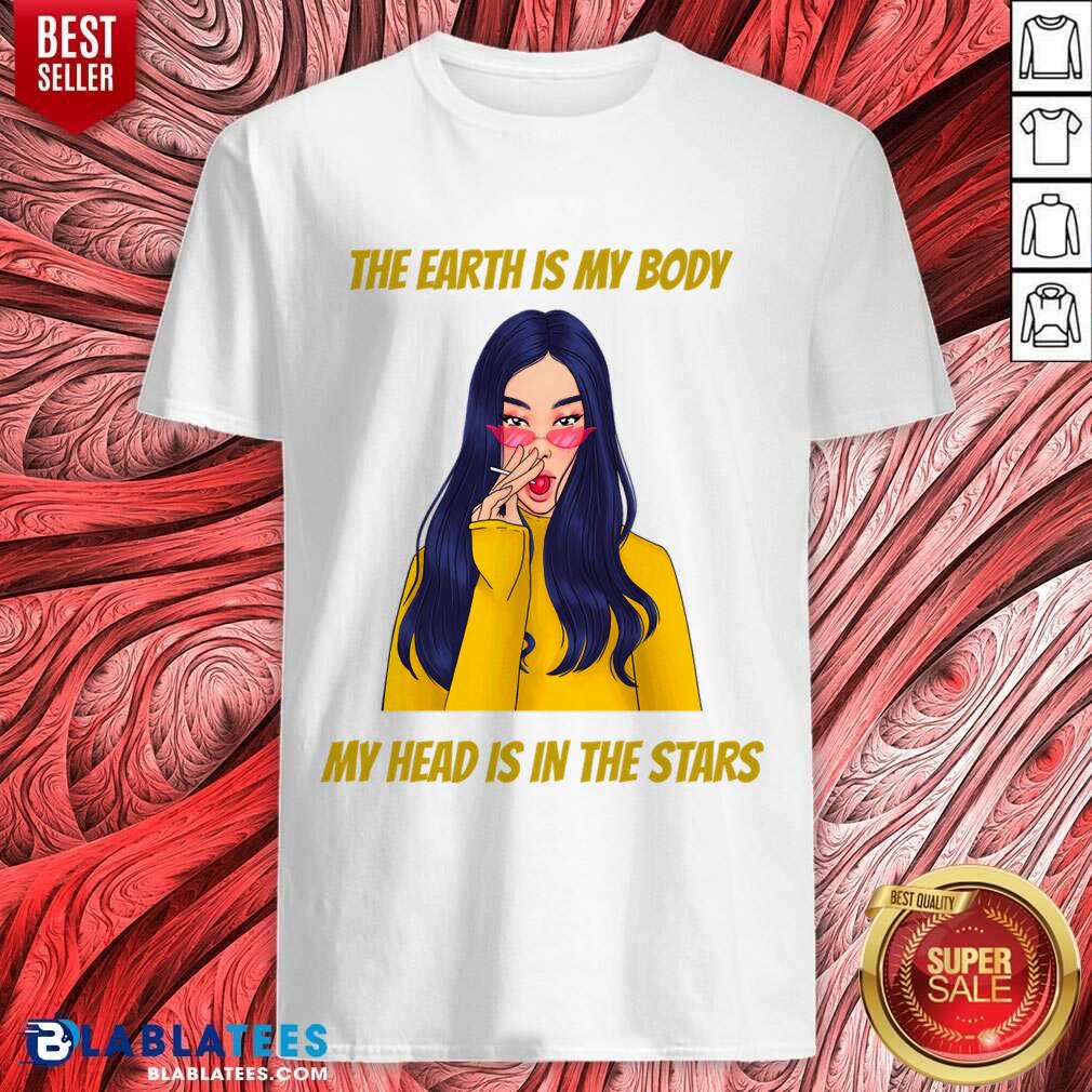 The Earth Is My Body My Head Is In The Star Shirt