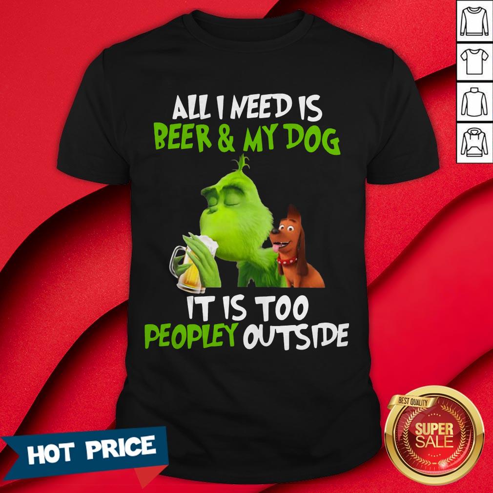 The Green All I Need Is Beer And My Dog It’s Too Peopley Outside Shirt