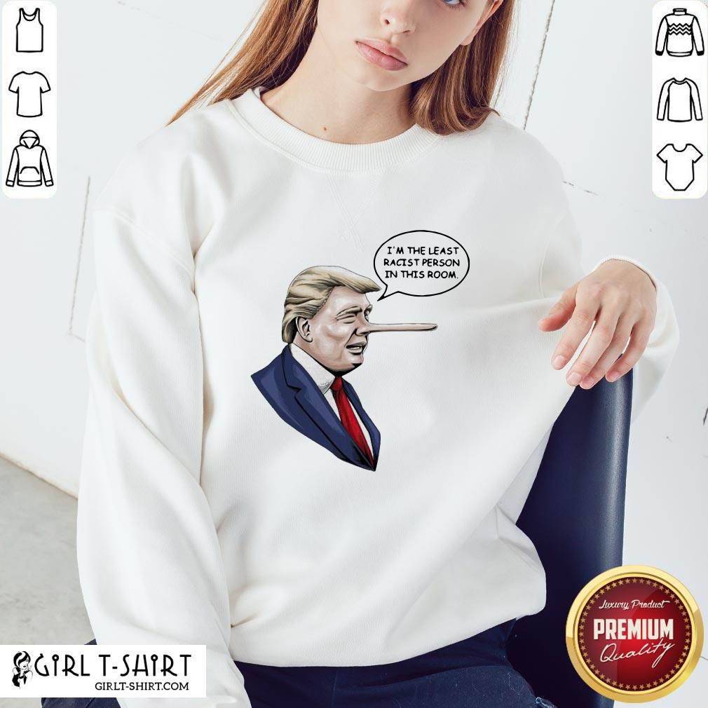 There Funny Donald Trump I’m The Least Racist Person In This Room Shirt - Image 5