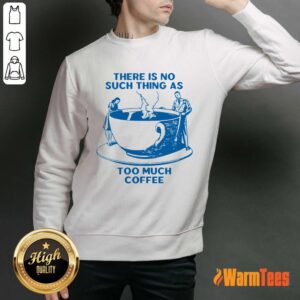 Alternative view of There Is No Such Thing As Too Much Coffee Shirt