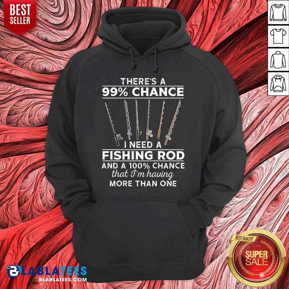 There'S 99 Chance I Need A Fishing Rod Shirt - Image 5