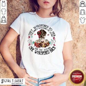 They Whispered To Her You Cannot Withstand The Storm I Am The Storm She Whispered Back Shirt