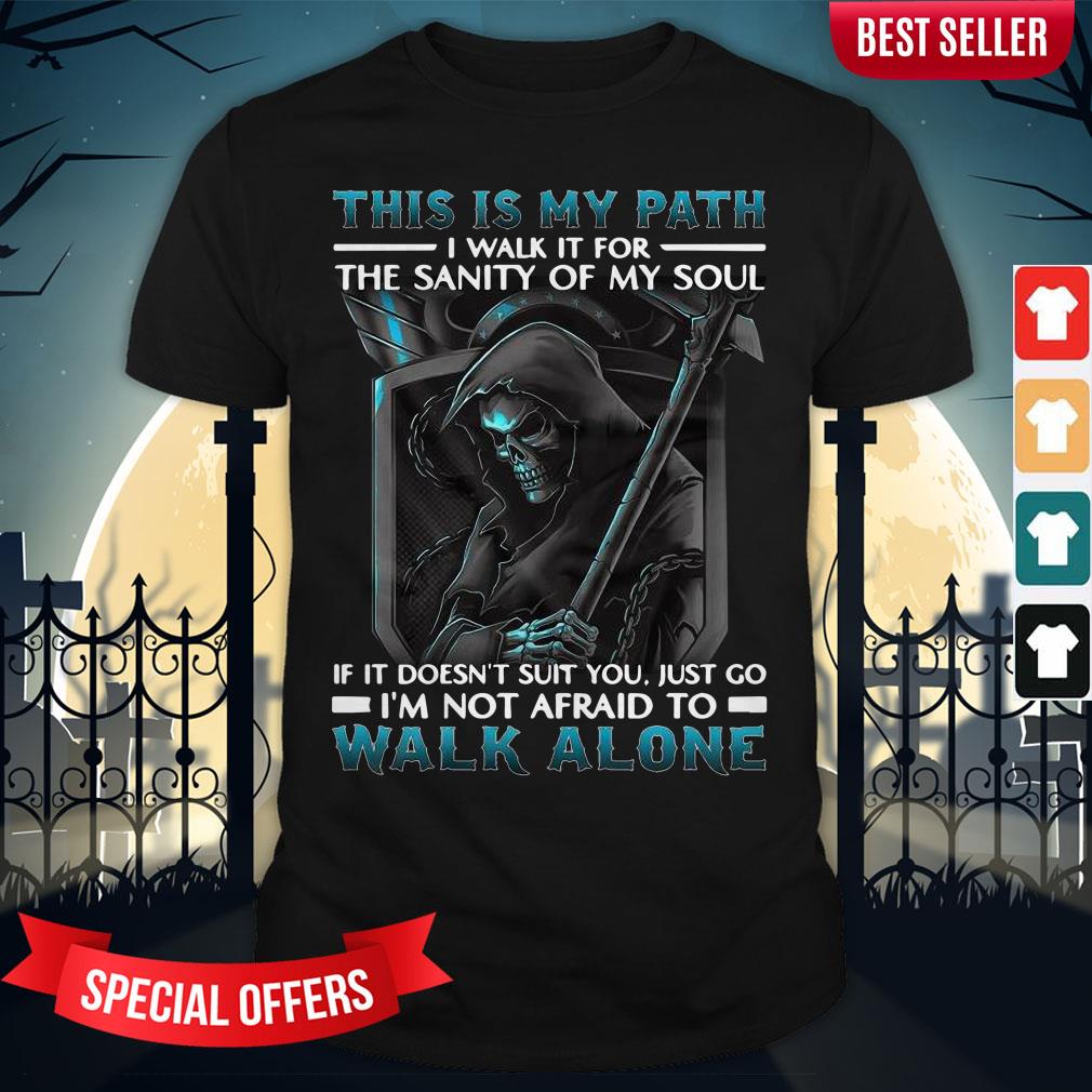 This Is My Path I Walk It For The Sanity Of My Soul If It Doesn’t Suit You Just Go I’m Not Afraid To Walk Alone Shirt