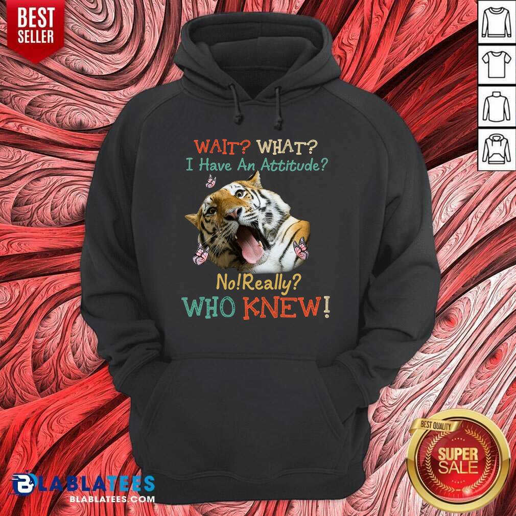 Tiger Wait What I Have An Attitude No Really Who Knew Shirt - Image 5