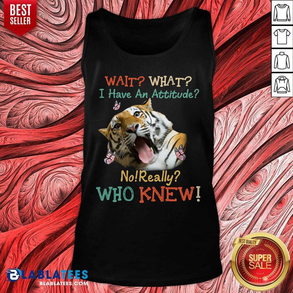 Tiger Wait What I Have An Attitude No Really Who Knew Shirt - Image 3