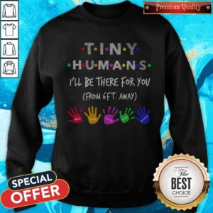 Alternative view of Tiny Humans I'll Be There For You Form 6ft Away All Mine Cutie Pies Blessed Shirt
