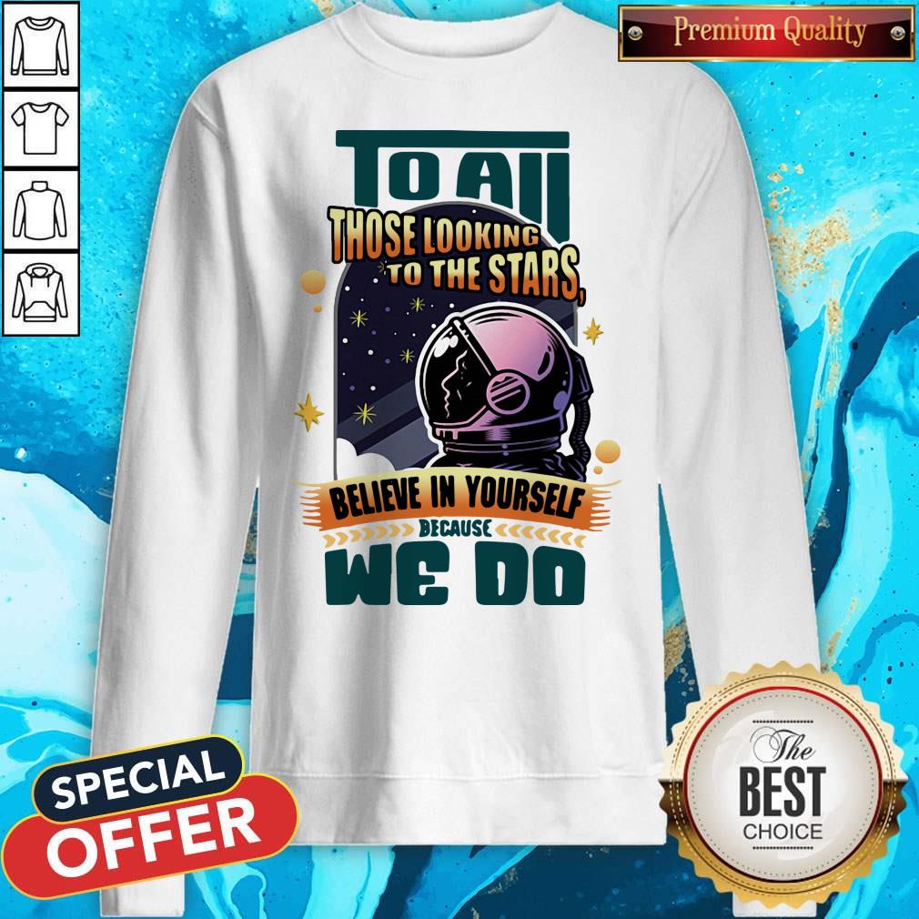 To All Those Looking To The Stars Believe In Yourself Because We Do Shirt - Image 5