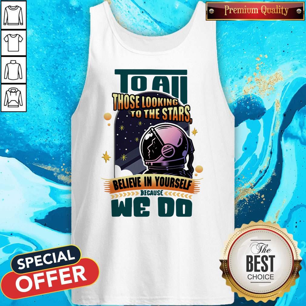 To All Those Looking To The Stars Believe In Yourself Because We Do Shirt - Image 4
