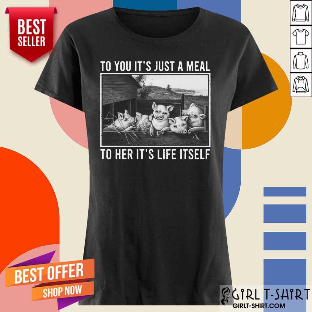 To You It Is Just A Meal To Her It Is Life Itself Pigs Shirt - Image 3
