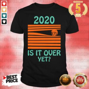 Top 2020 Is It Over Yet Shirt