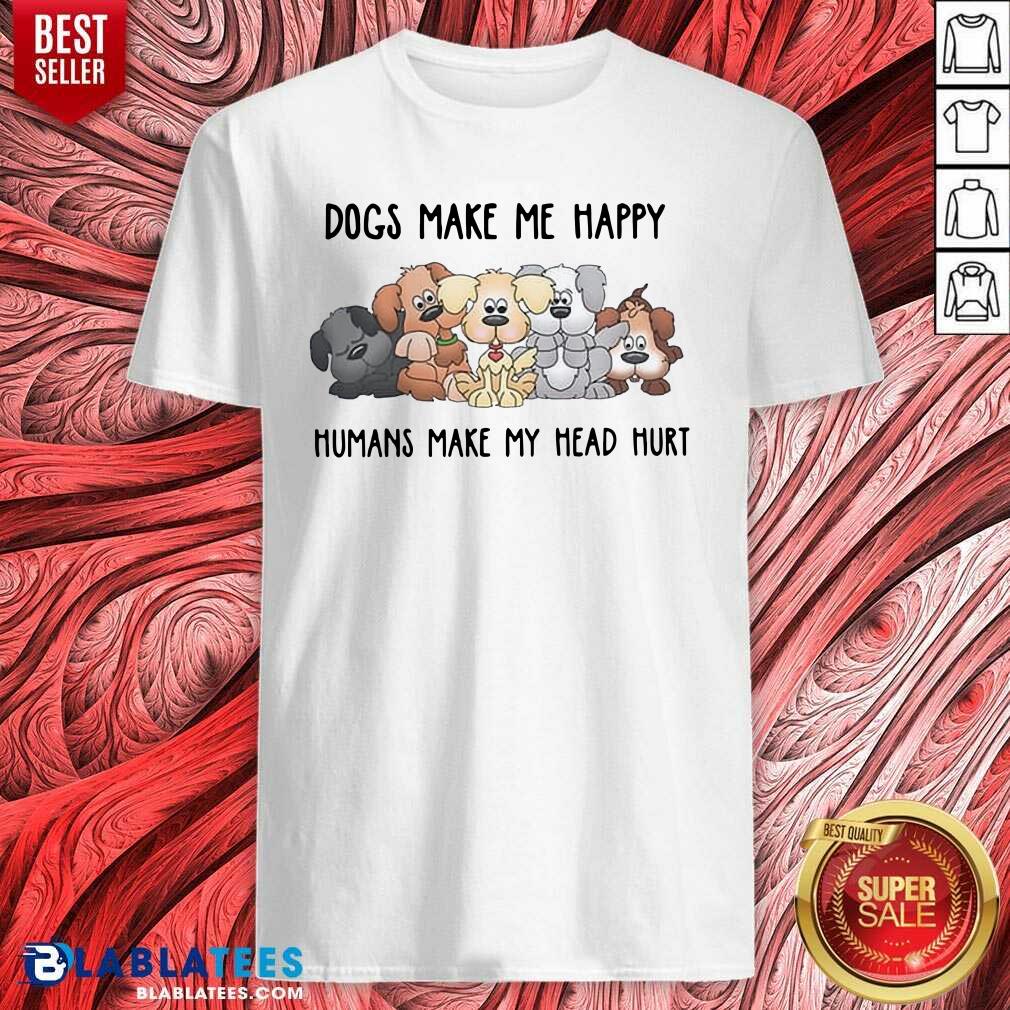 Top 2021 Dogs Make Me Happy Humans Make My Head Hurt Shirt
