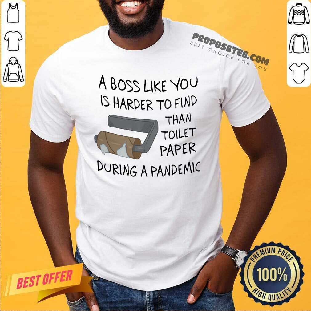 Top A Boss Like You Is Harder To Find Than Toilet Paper During A Pandemic Shirt