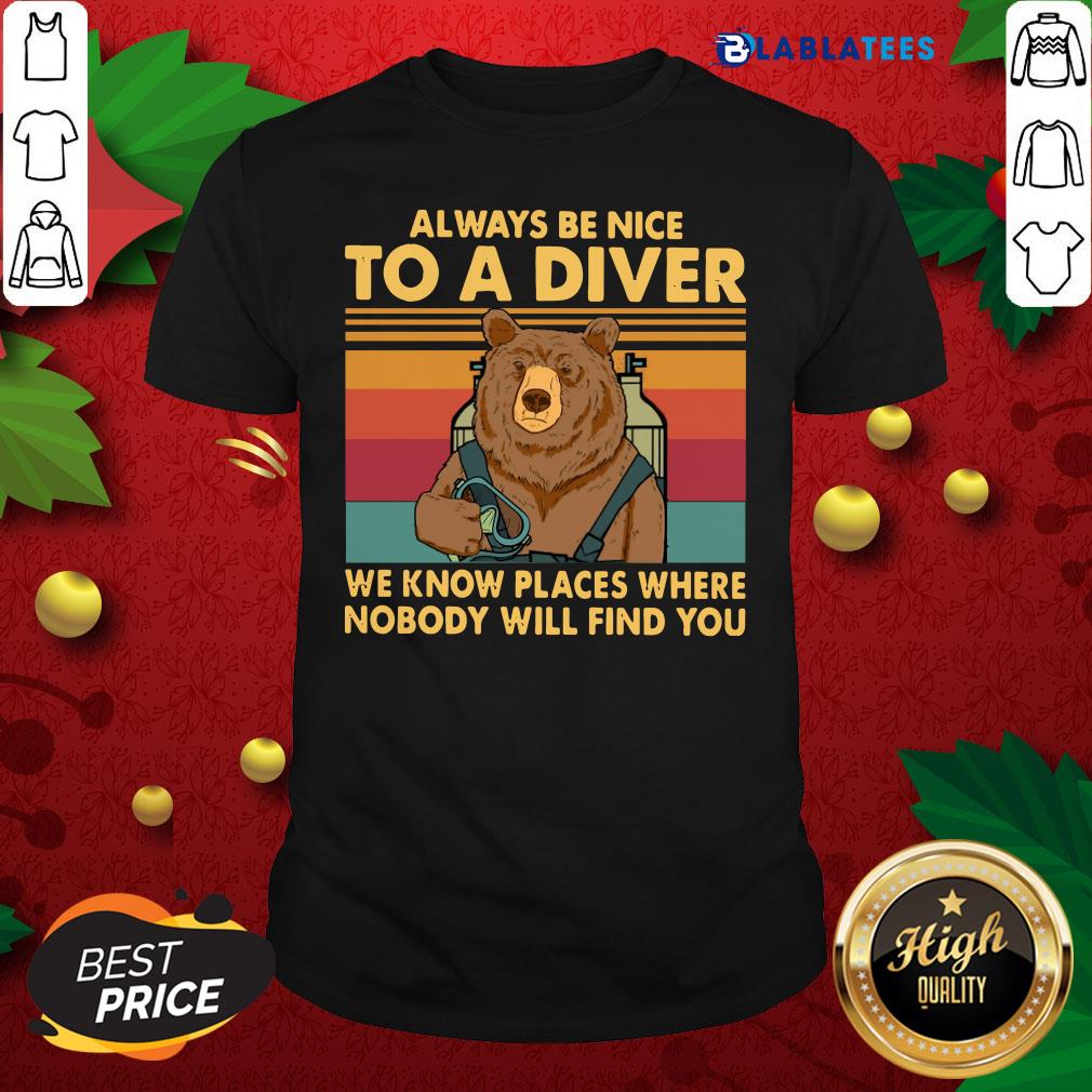 Top Always Be Nice To A Diver We Know Places Where Nobody Will Find You Shirt