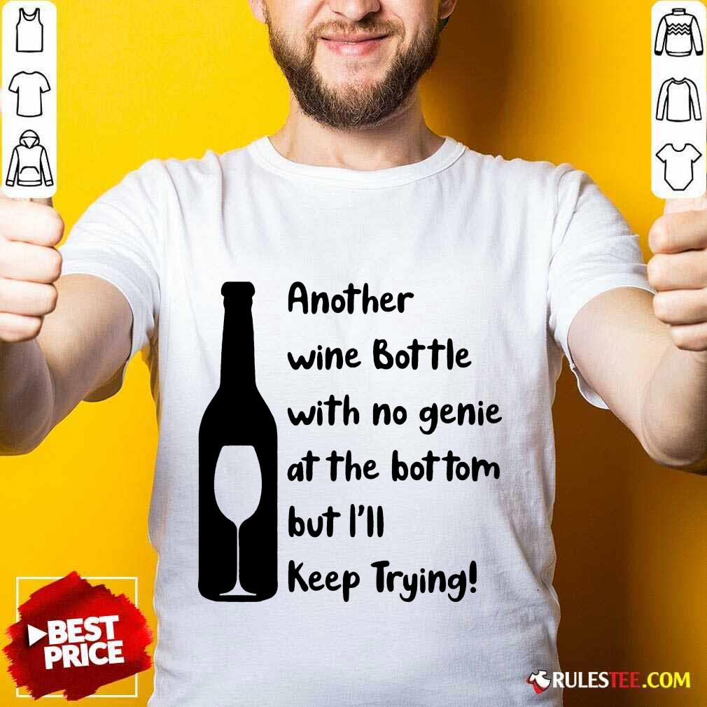 Top Another Wine Bottle With No Genie At The Bottom But I Will Keep Trying Shirt