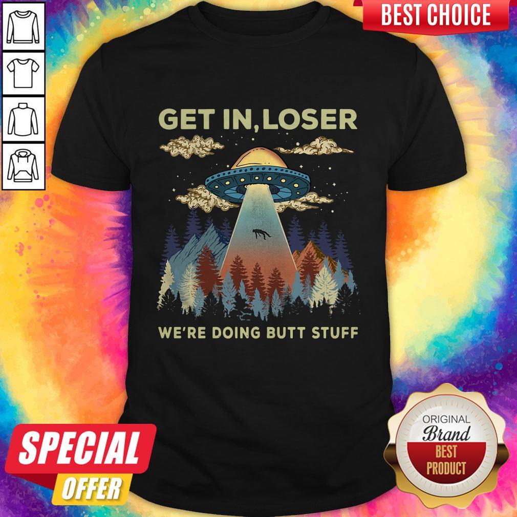 Top Area 51 UFO Get In Loser We’re Doing Butt Stuff Shirt