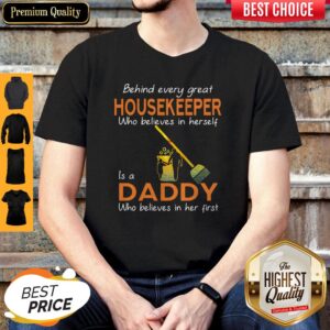 Top Behind Every Great Housekeeper Who Believe In Herself Is A Daddy Who Believes In Her First Shirt