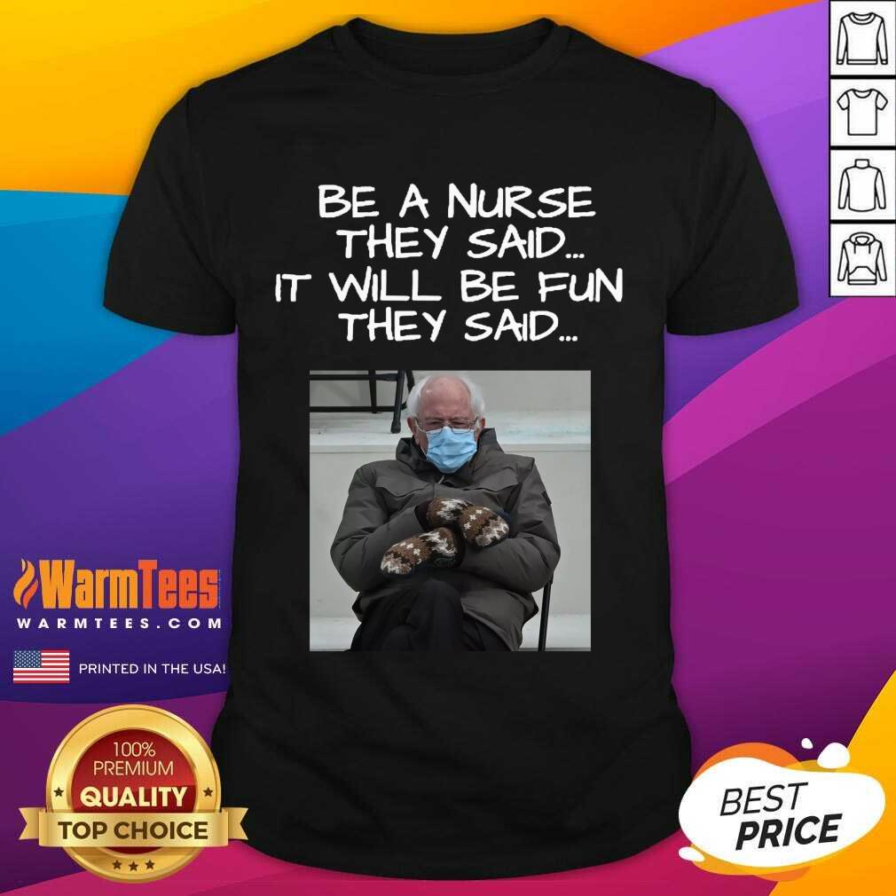Top Bernie Sanders Mittens Be A Nurse They Said It Will Be Fun They Said 2021 Shirt