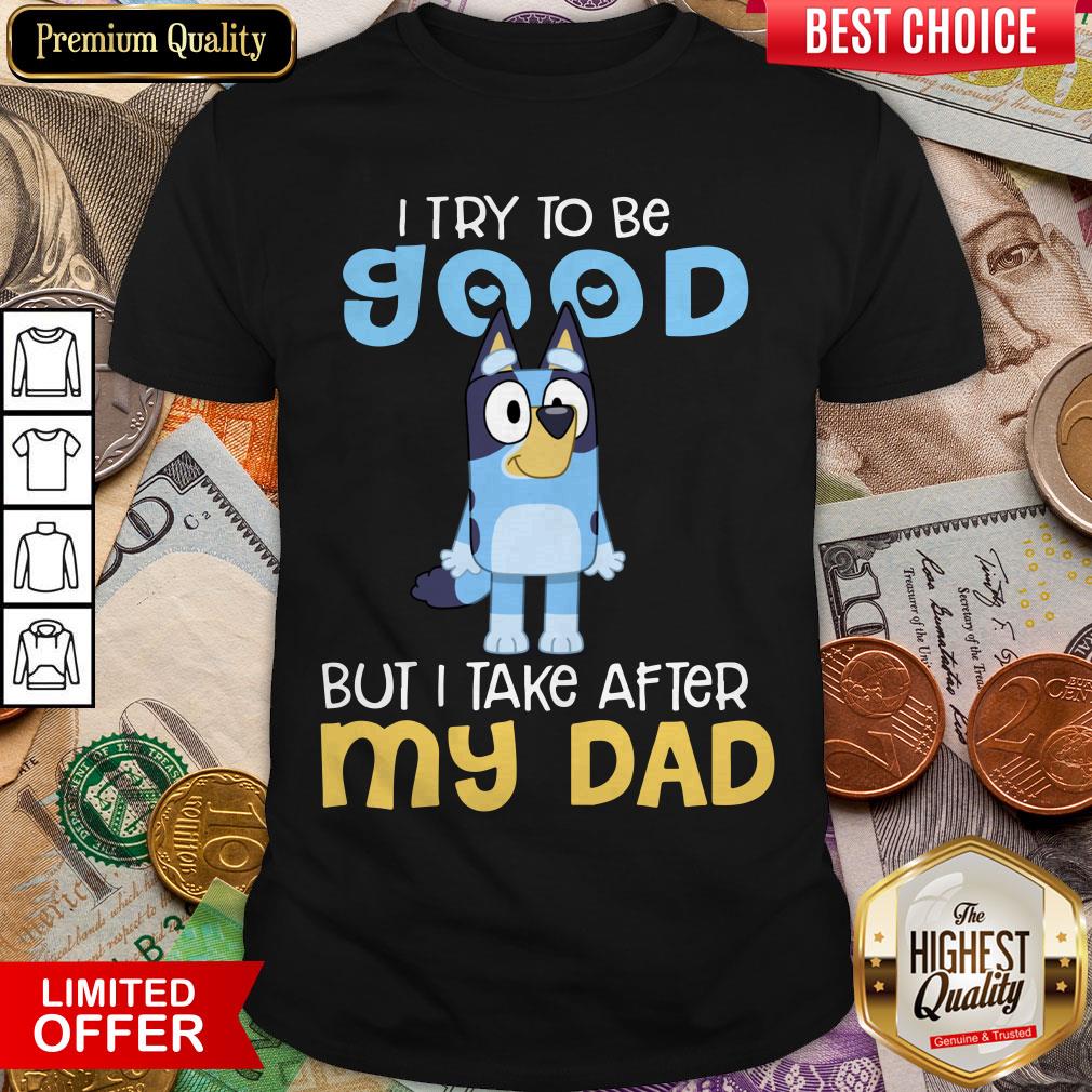 Top Bluey I Try To Be Good But I Take After My Dad Shirt