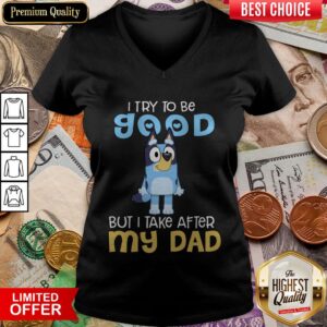 Alternative view of Top Bluey I Try To Be Good But I Take After My Dad Shirt