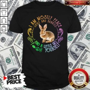 Top Bunnies I Am Mostly Peace Love And Bunnies And A Little Go Fuck Yourself Shirt