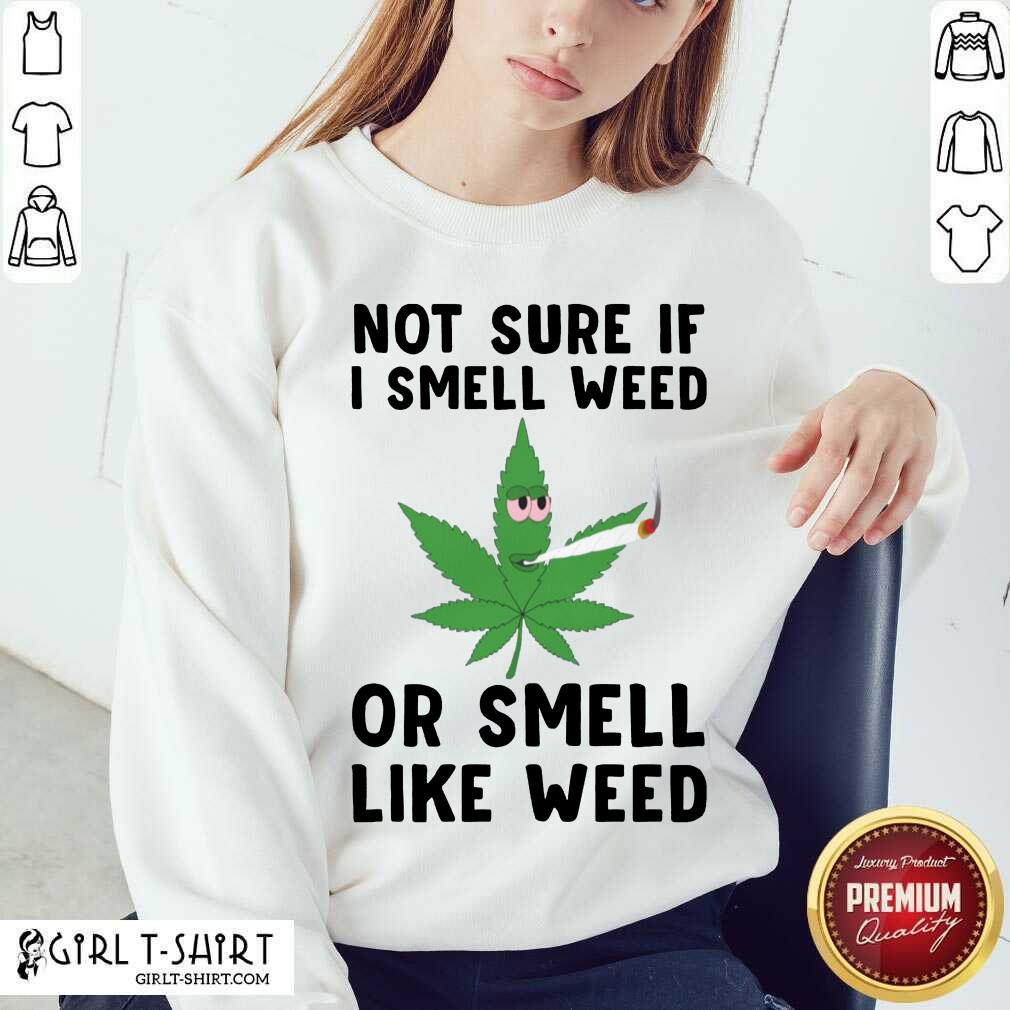 Top Cannabis Not Sure If I Smell Weed Or Smell Like Weed Shirt - Image 4