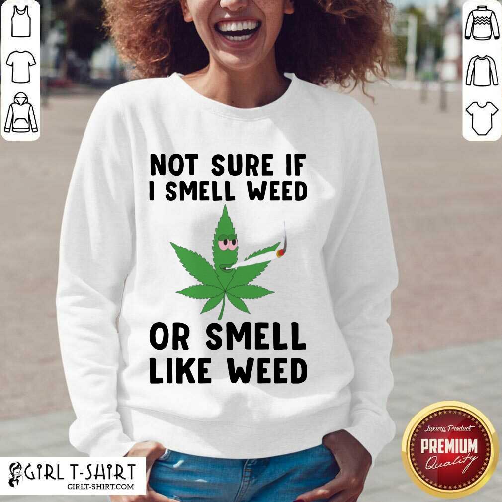 Top Cannabis Not Sure If I Smell Weed Or Smell Like Weed Shirt - Image 2