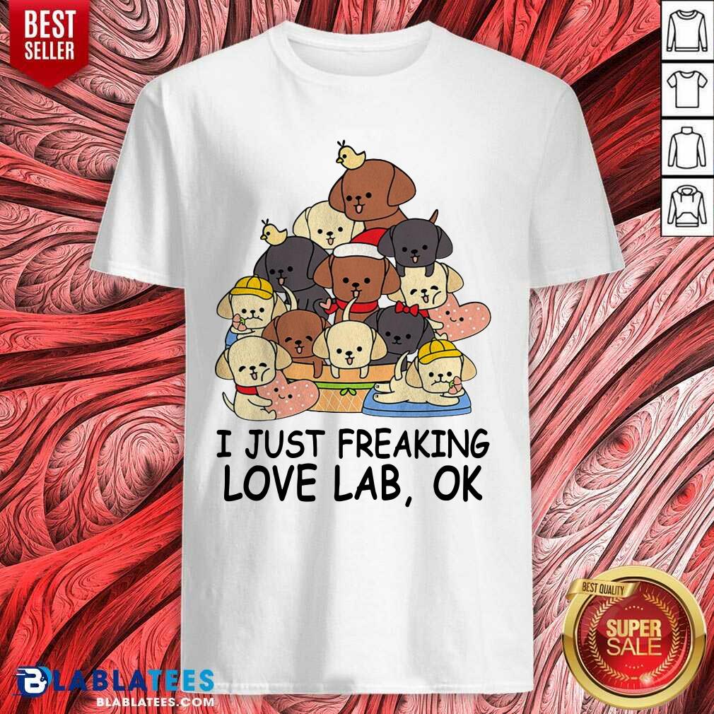 Top Dogs I Just Freaking Love Lab Ok Shirt