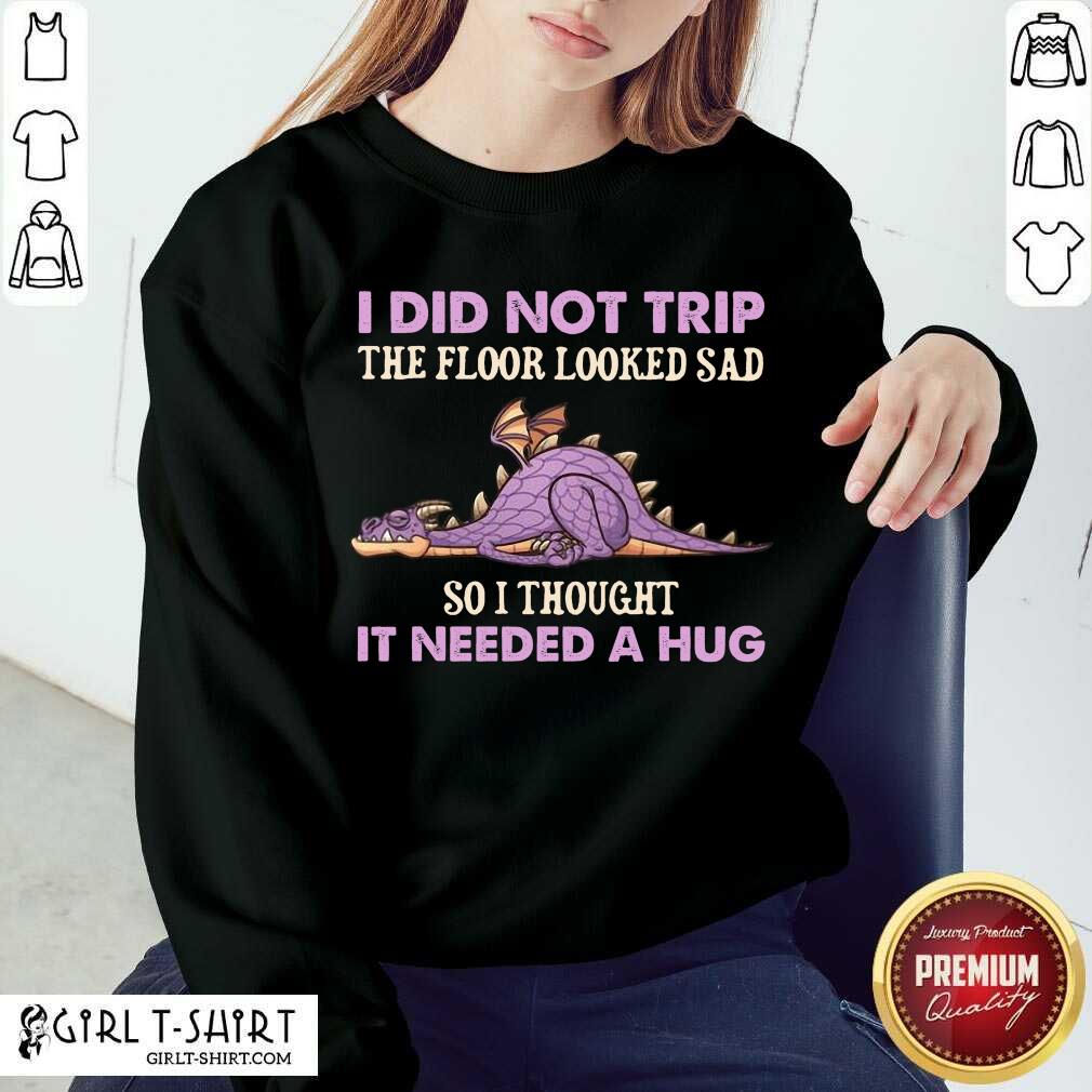 Top Dragon I Did Not Trip The Floor Looked Sad So I Thought It Needed A Hug Shirt - Image 4