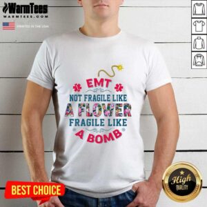 Top EMT Not Fragile Like A Flower Fragile Like A Bomb Shirt