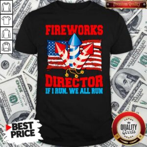 Top Fireworks Director If I Run We All Run Happy Independence Day Shirt