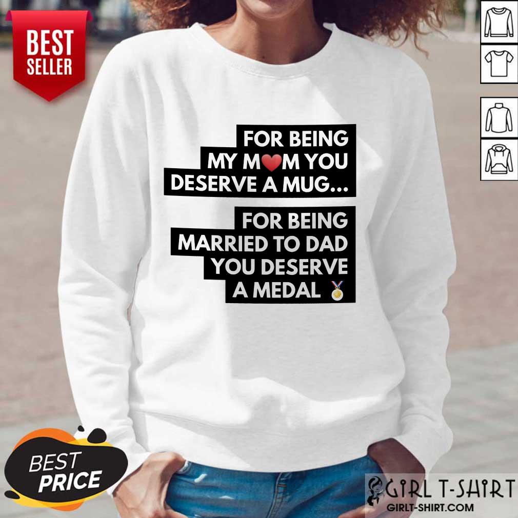 Top For Being My Mom You Deserve A Mug For Being Married To Dad You Deserve A Medal Shirt - Image 3