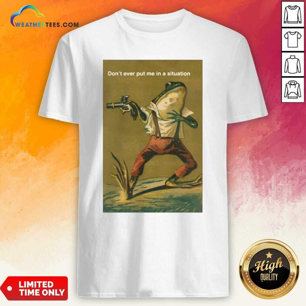 Top Frog Do Not Ever Put Me In A Situation Shirt