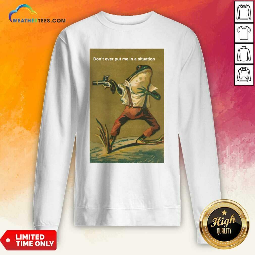 Top Frog Do Not Ever Put Me In A Situation Shirt - Image 4