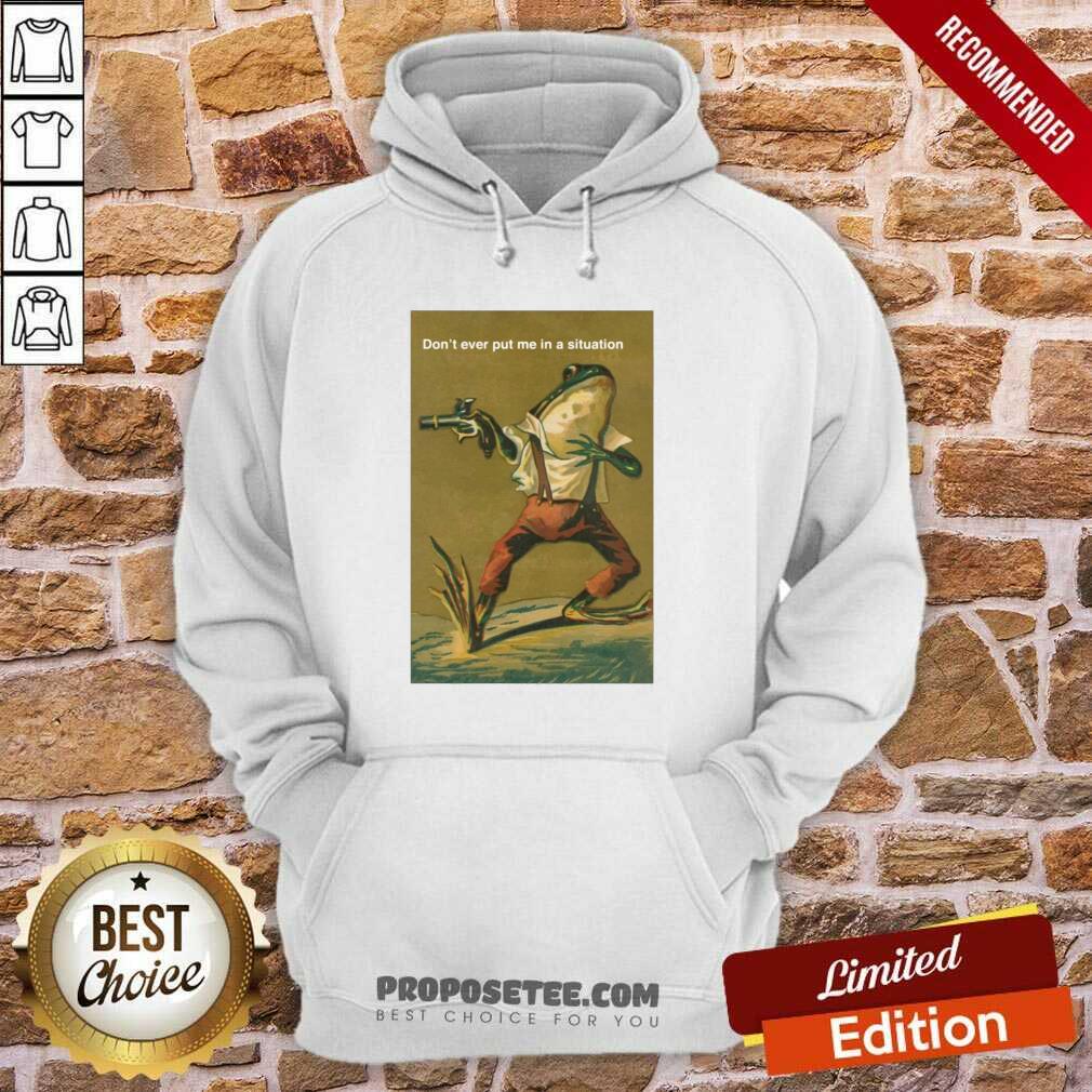Top Frog Don’t Ever Put Me In A Situation Shirt - Image 5