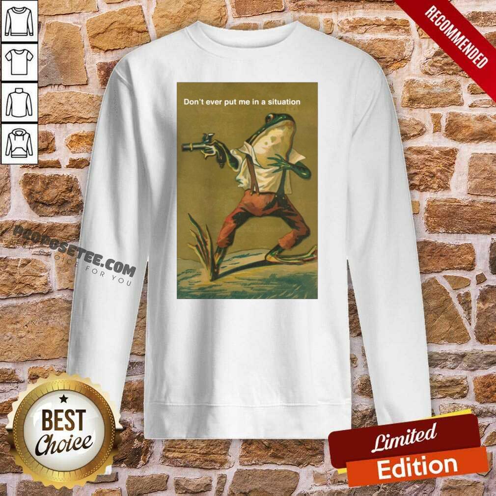 Top Frog Don’t Ever Put Me In A Situation Shirt - Image 4