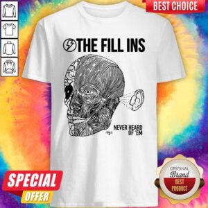 Top Funny The Fill Ins Never Heard Of Em Shirt