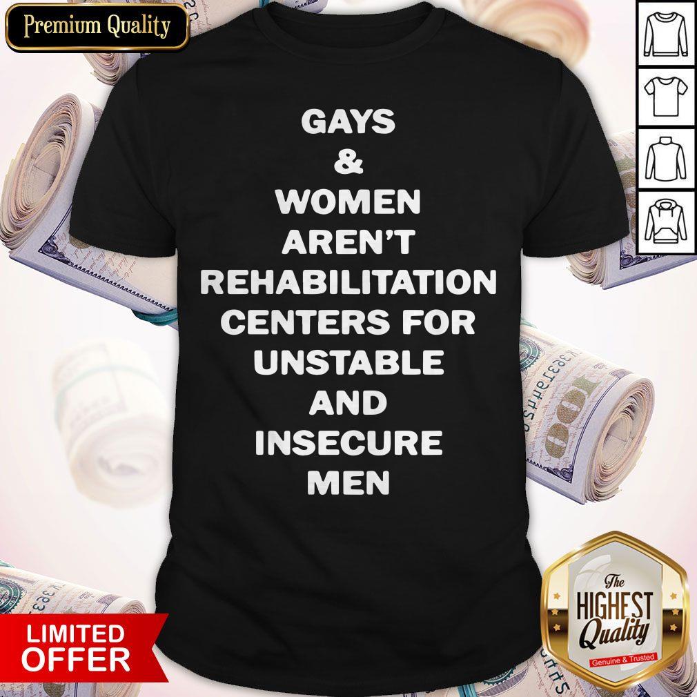 Top Gays And Women Aren’t Rehabilitation Centers For Unstable And Insecure Men Shirt