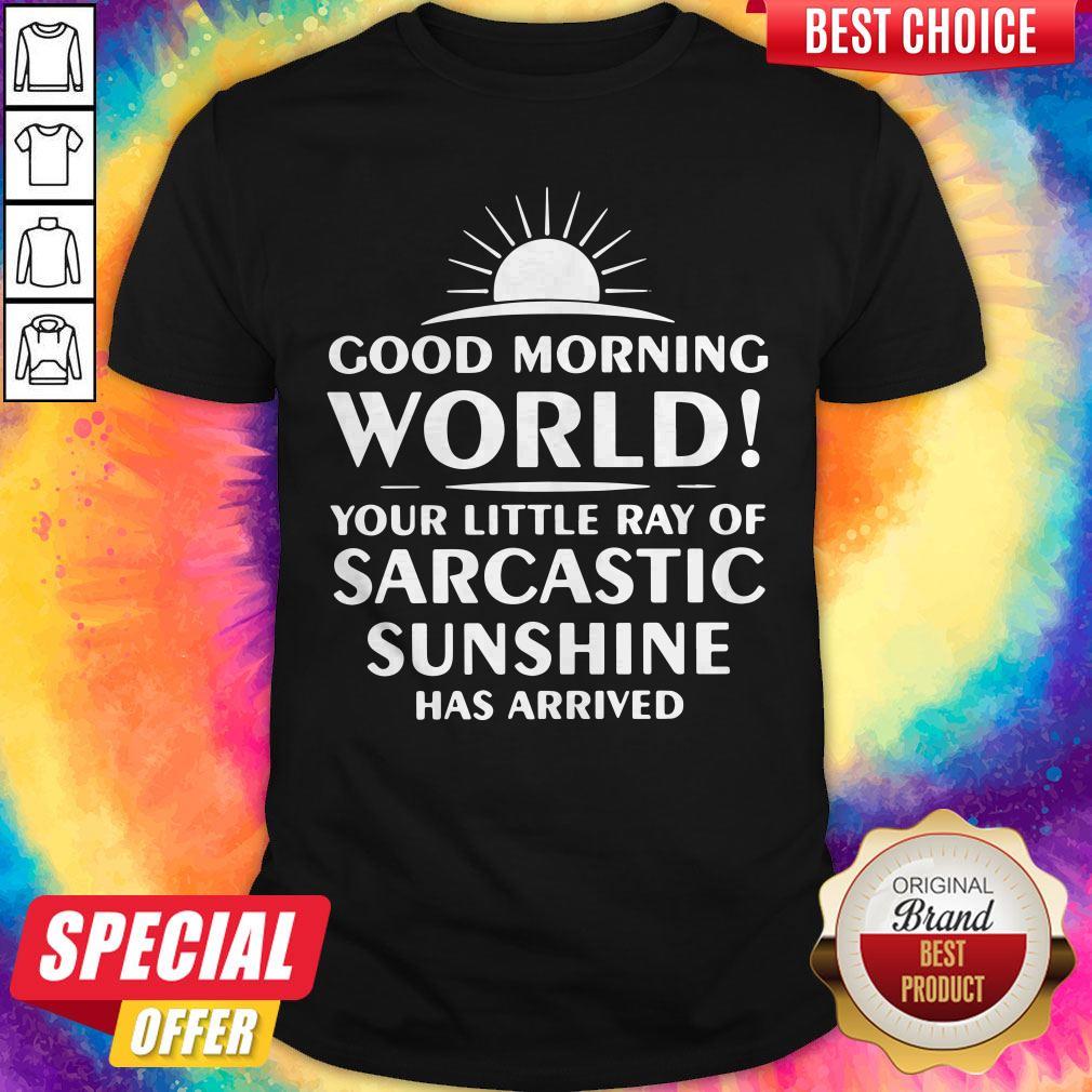 Top Good Morning World Your Little Ray Of Sarcastic Sunshine Has Arrived Shirt