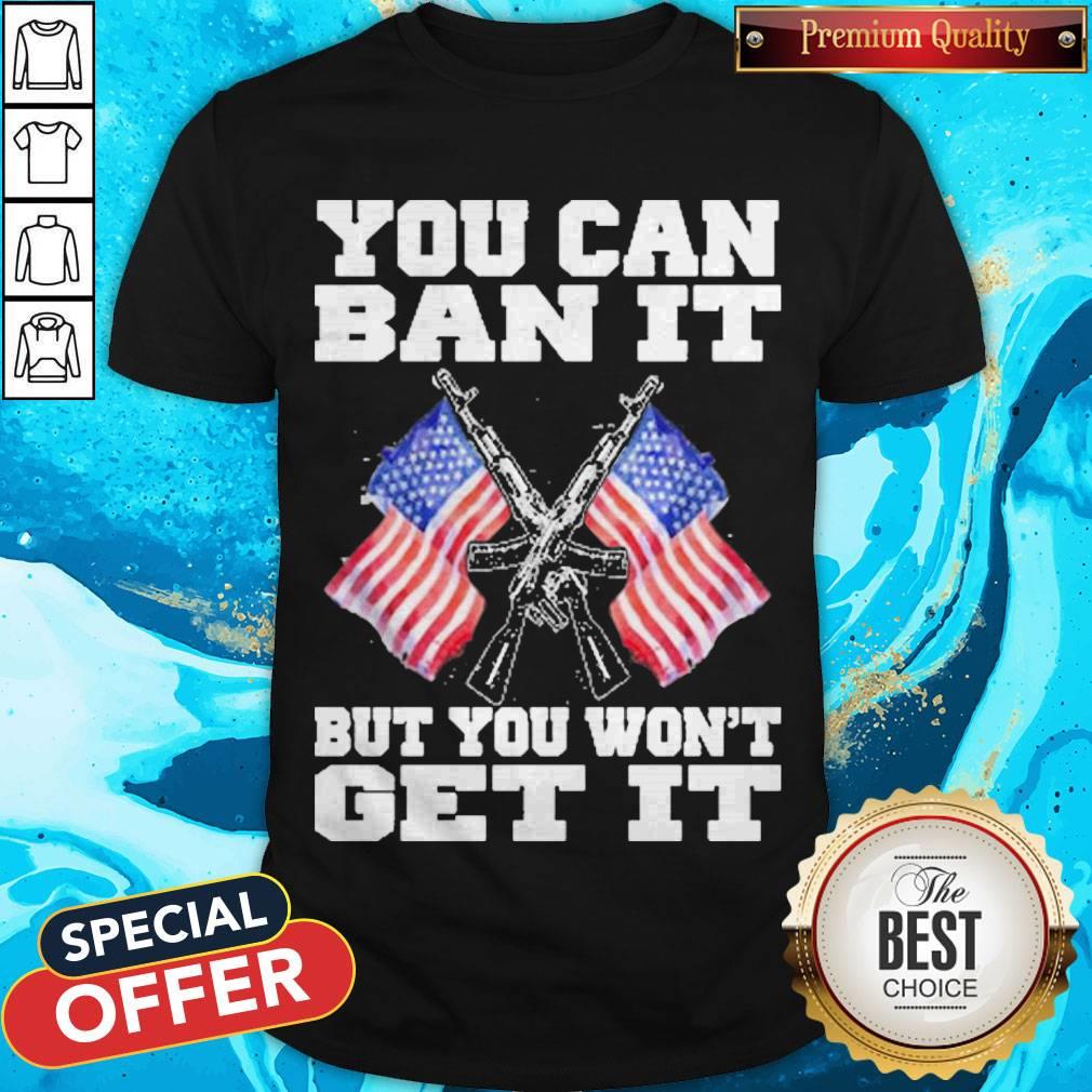 Top Gun And American Flag You Can Ban It But You Won’t Get It Shirt