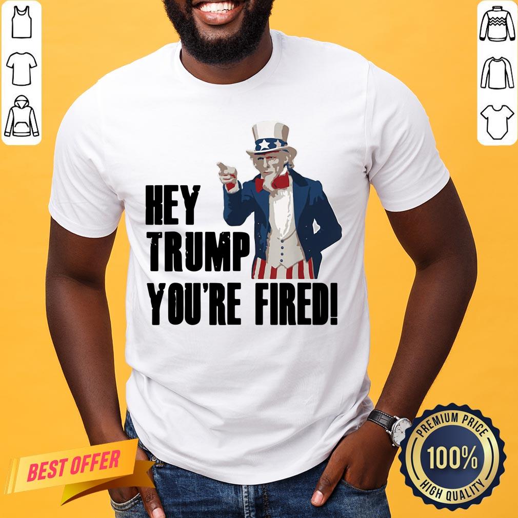 Top Hey Trump You’re Fired Uncle Sam America Election 2021 Shirt