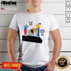 Top Hey You Put On A Mask I’ve Lost Everything I Can’t Even Pay Rent This Is The End Shirt