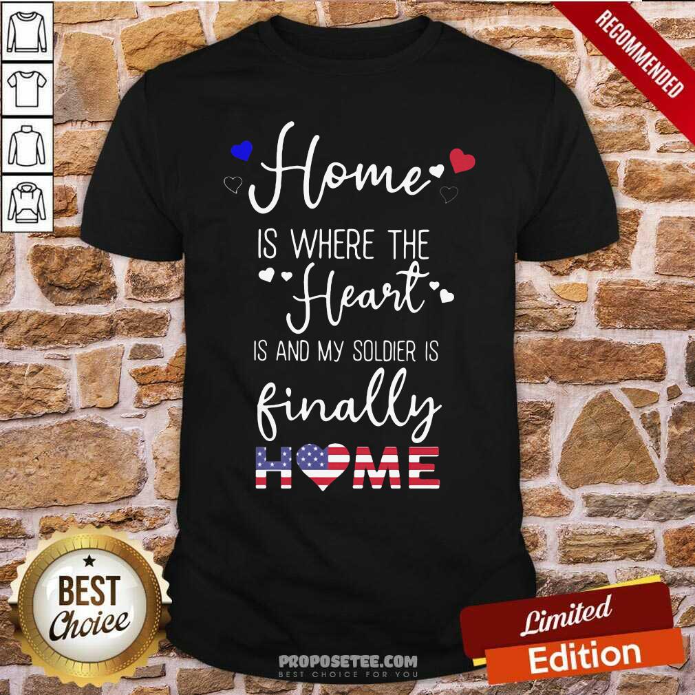 Top Home Is Where The Heart Is And My Soldier Is Finally Home American Flag Shirt
