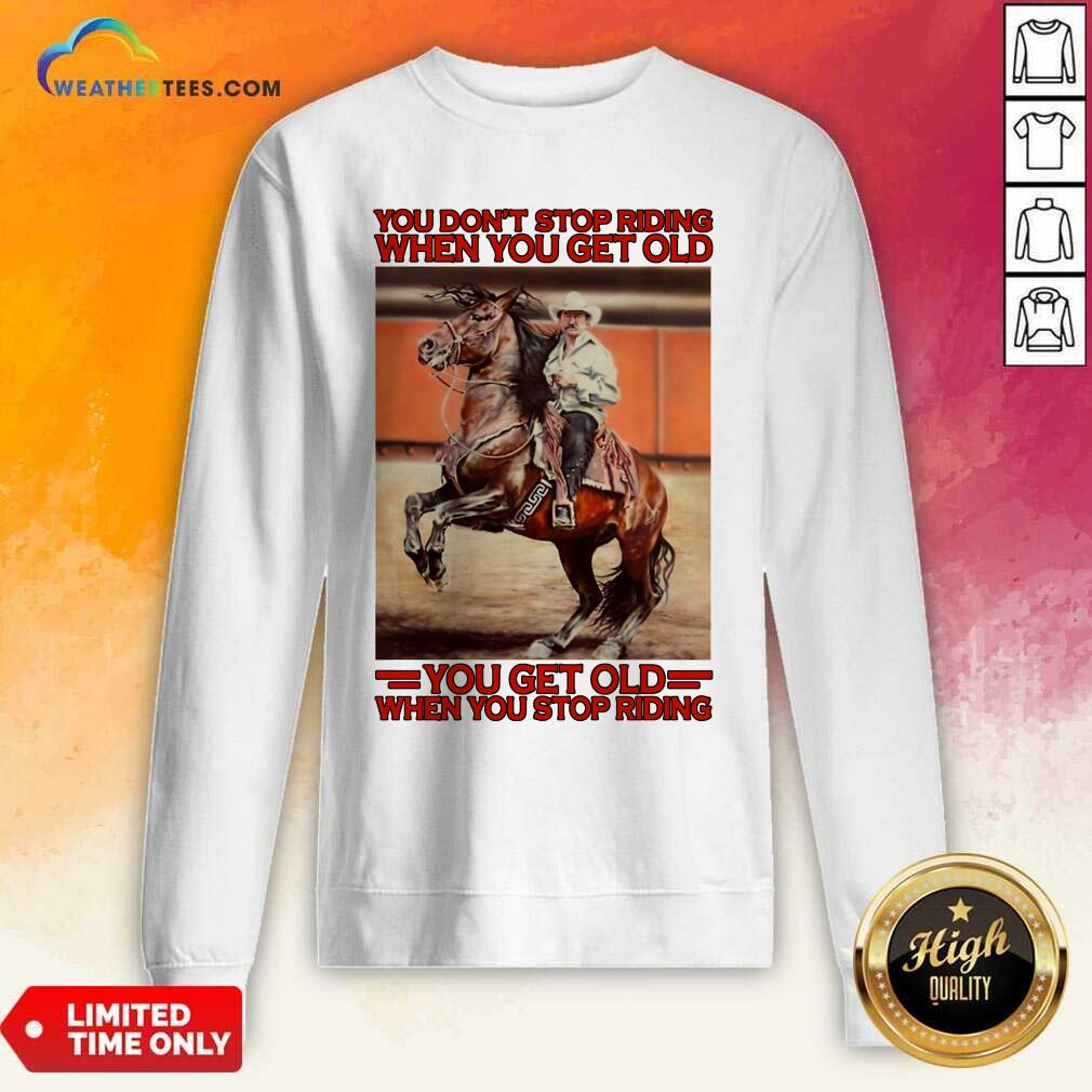 Top Horse You Do Not Stop Riding When You Get Old You Get Old When You Stop Riding Shirt - Image 4
