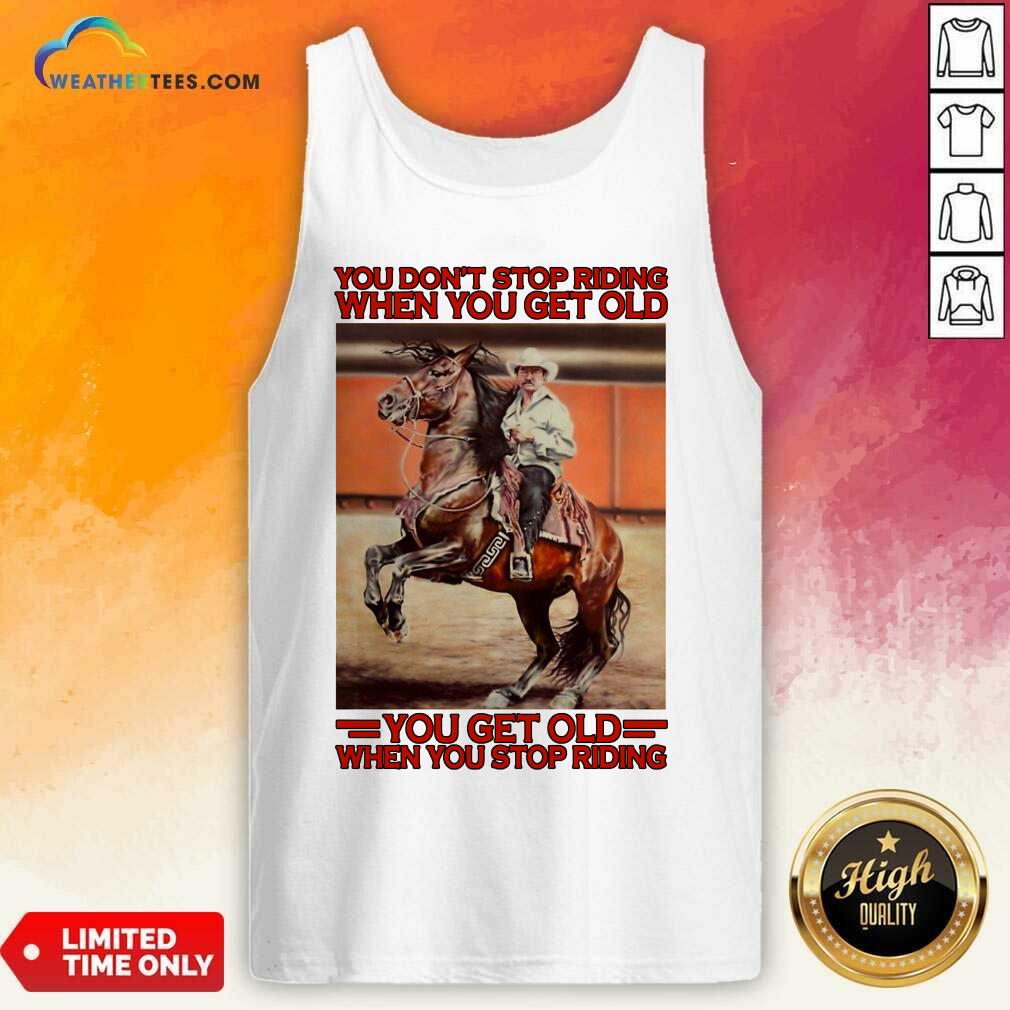 Top Horse You Do Not Stop Riding When You Get Old You Get Old When You Stop Riding Shirt - Image 3