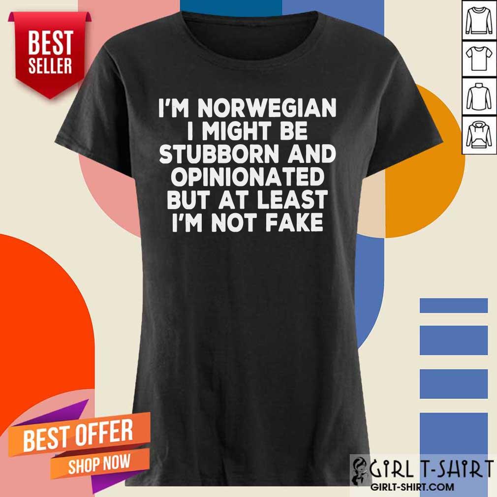 Top I Am Norwegian I Might Be Stubborn And Opinionated But At Least I Am Not Fake Shirt - Image 2