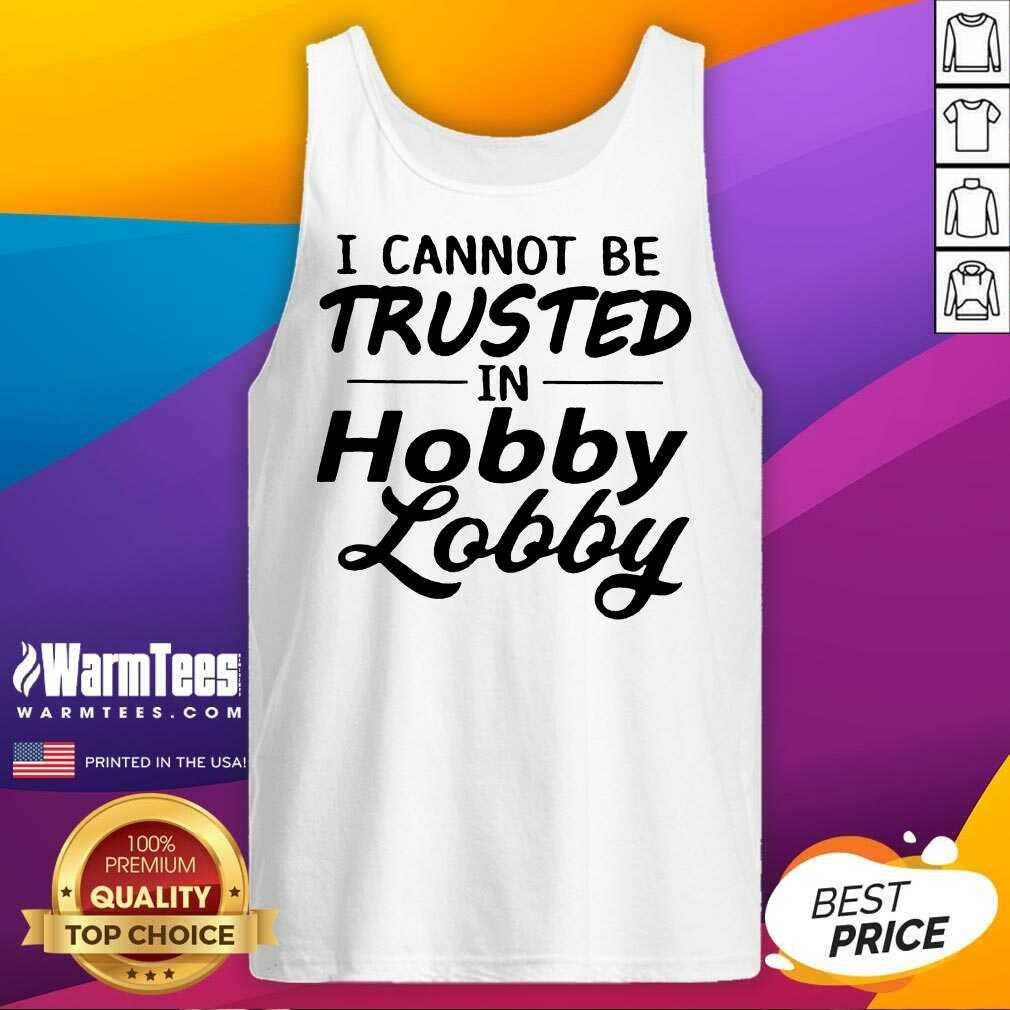 Top I Cannot Be Trusted In Hobby Lobby Shirt - Image 2