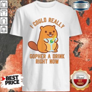 Top I Could Really Gopher A Drink Right Now Shirt