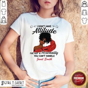 Top I Don’t Have Attitude I’ve Got A Personality You Can’t Handle Fanet Smith Shirt